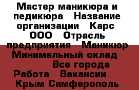 Мастер маникюра и педикюра › Название организации ­ Карс, ООО › Отрасль предприятия ­ Маникюр › Минимальный оклад ­ 50 000 - Все города Работа » Вакансии   . Крым,Симферополь